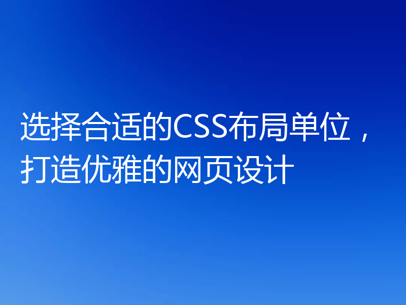 选择合适的CSS布局单位,打造优雅的网页设计