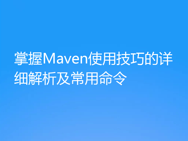 掌握Maven使用技巧的详细解析及常用命令