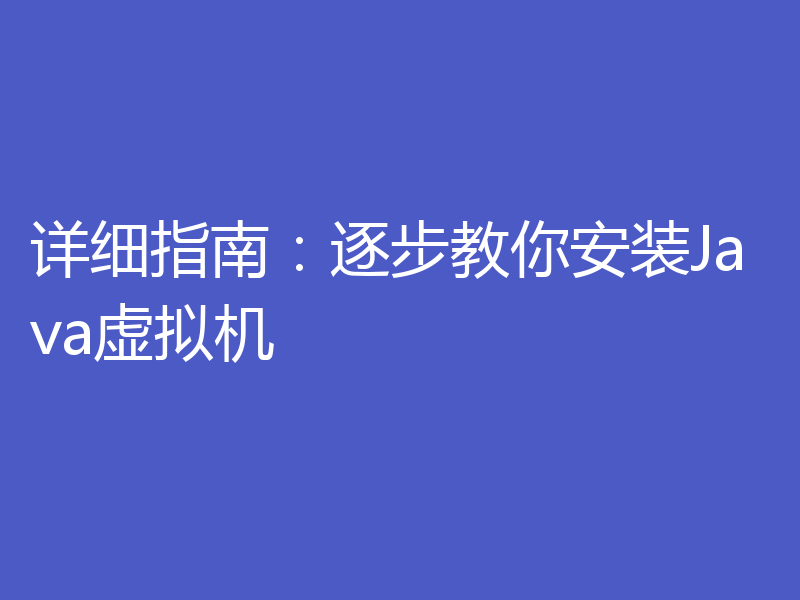 详细指南:逐步教你安装Java虚拟机