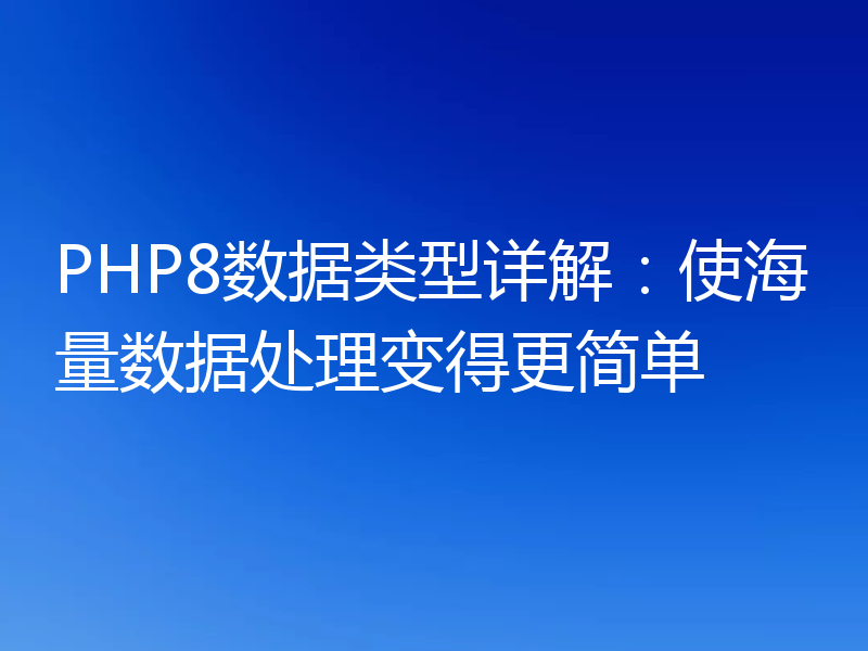 PHP8数据类型详解:使海量数据处理变得更简单