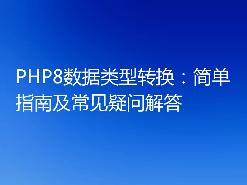 PHP8数据类型转换:简单指南及常见疑问解答