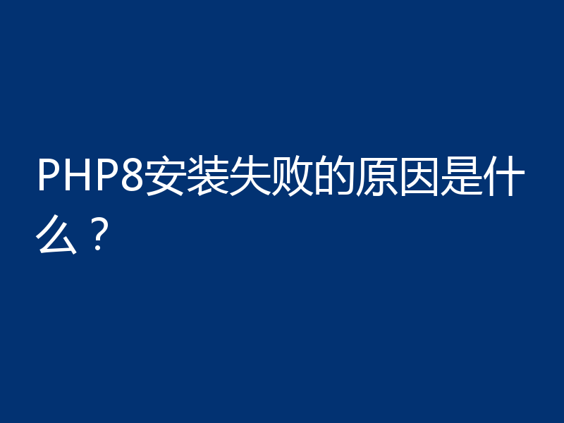 PHP8安装失败的原因是什么?