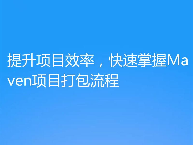 提升项目效率,快速掌握Maven项目打包流程