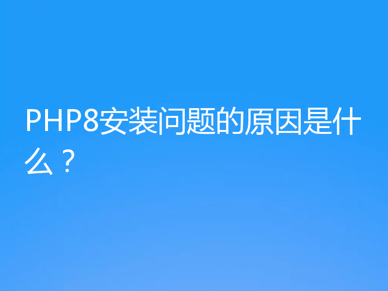 PHP8安装问题的原因是什么?
