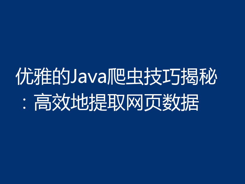 优雅的Java爬虫技巧揭秘:高效地提取网页数据