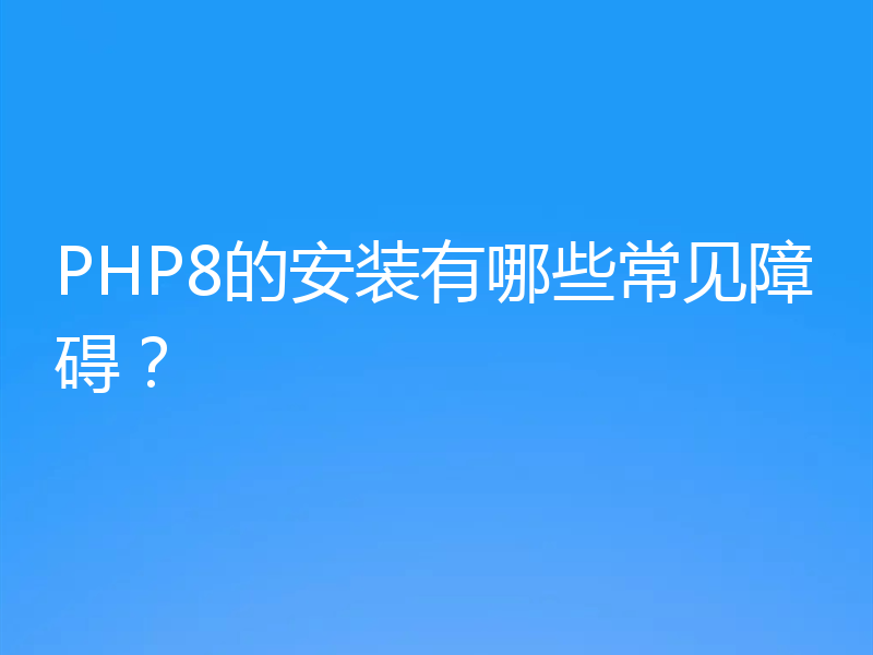 PHP8的安装有哪些常见障碍?