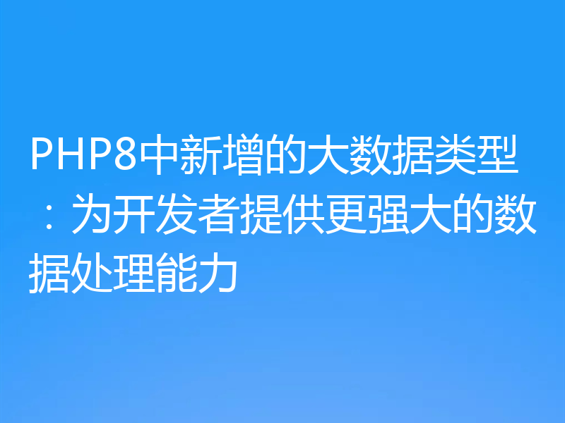 PHP8中新增的大数据类型:为开发者提供更强大的数据处理能力
