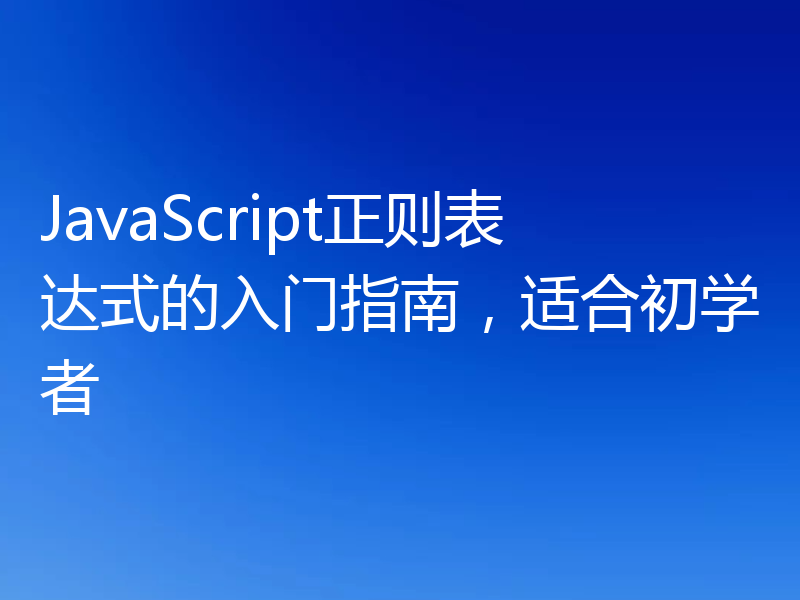 JavaScript正则表达式的入门指南,适合初学者