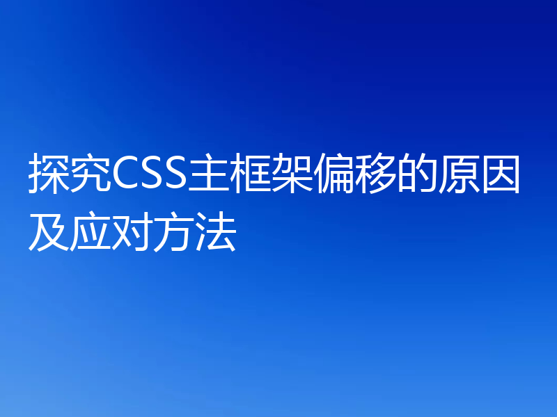 探究CSS主框架偏移的原因及应对方法