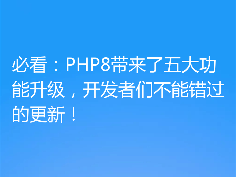 必看:PHP8带来了五大功能升级,开发者们不能错过的更新!