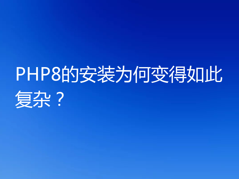 PHP8的安装为何变得如此复杂?