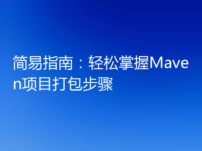简易指南:轻松掌握Maven项目打包步骤