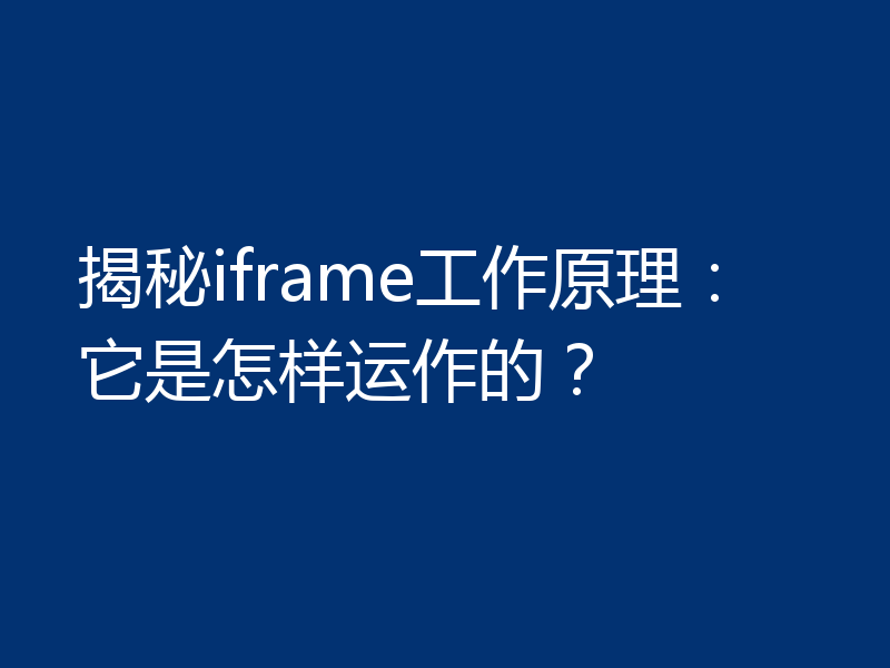 揭秘iframe工作原理:它是怎样运作的?