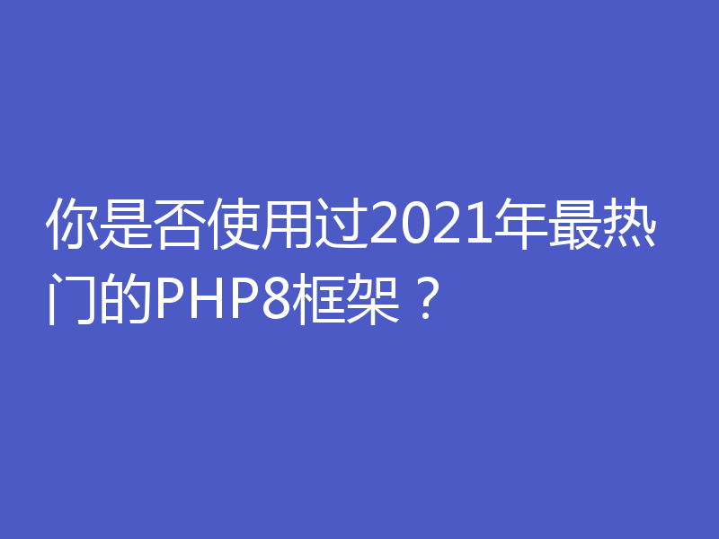 你是否使用过2021年最热门的PHP8框架?