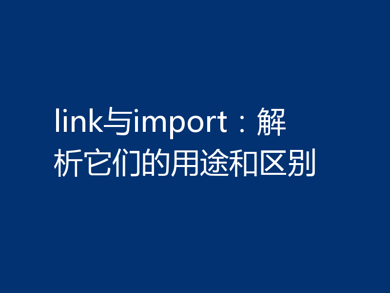 link与import:解析它们的用途和区别