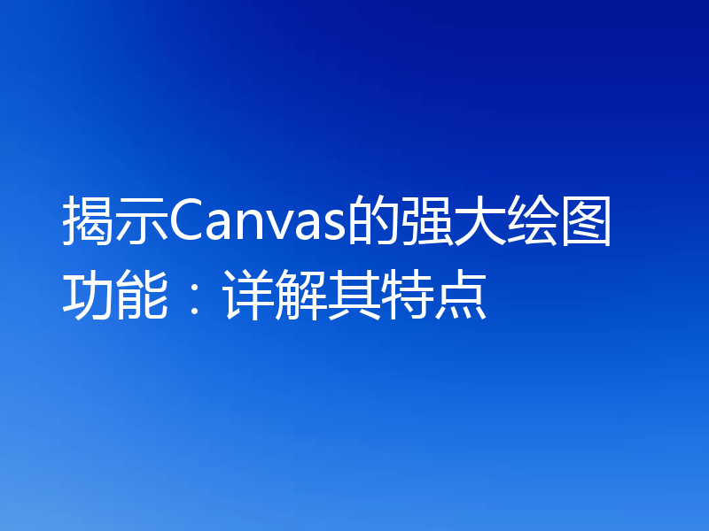 揭示Canvas的强大绘图功能:详解其特点