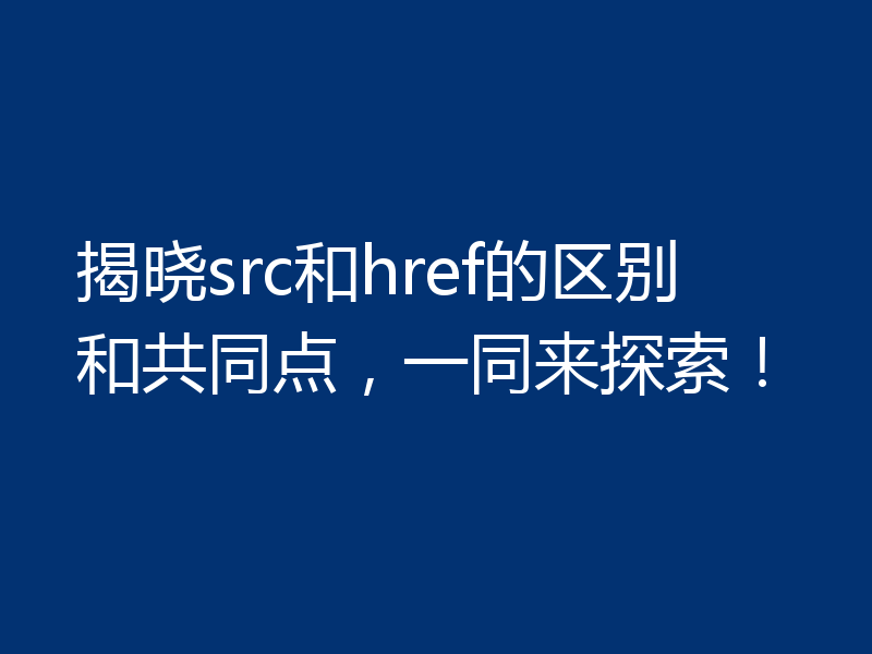 揭晓src和href的区别和共同点,一同来探索!