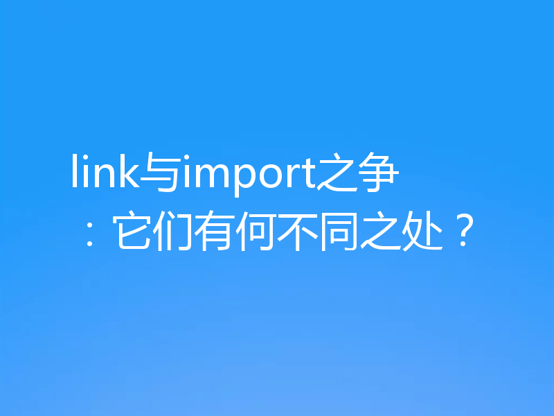 link与import之争:它们有何不同之处?