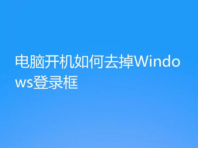 电脑开机如何去掉Windows登录框