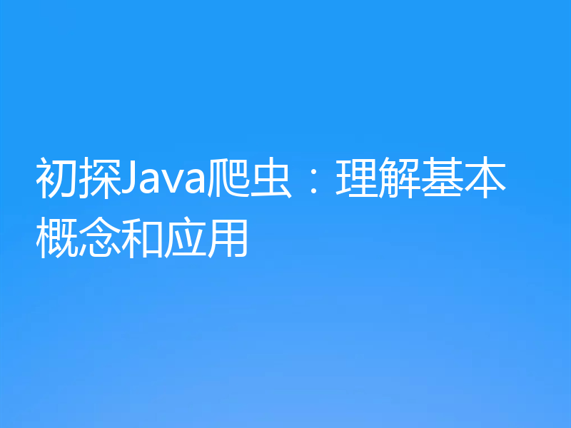初探Java爬虫:理解基本概念和应用