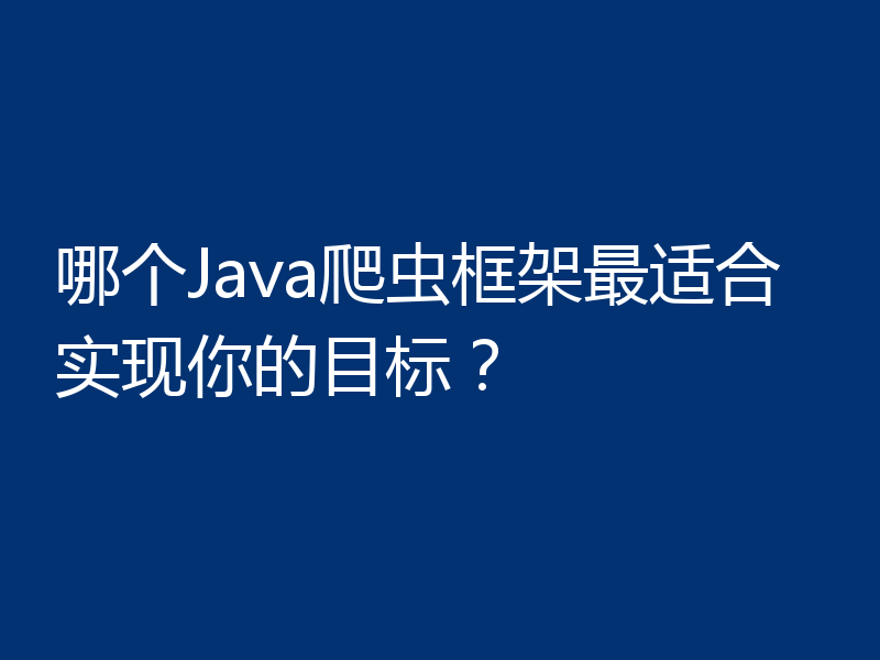 哪个Java爬虫框架最适合实现你的目标?