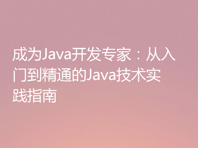 成为Java开发专家:从入门到精通的Java技术实践指南