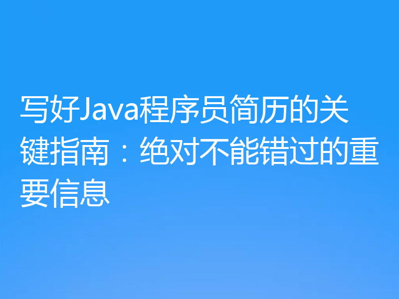 写好Java程序员简历的关键指南:绝对不能错过的重要信息