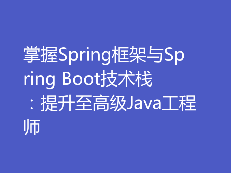掌握Spring框架与Spring Boot技术栈:提升至高级Java工程师