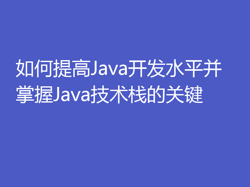 如何提高Java开发水平并掌握Java技术栈的关键