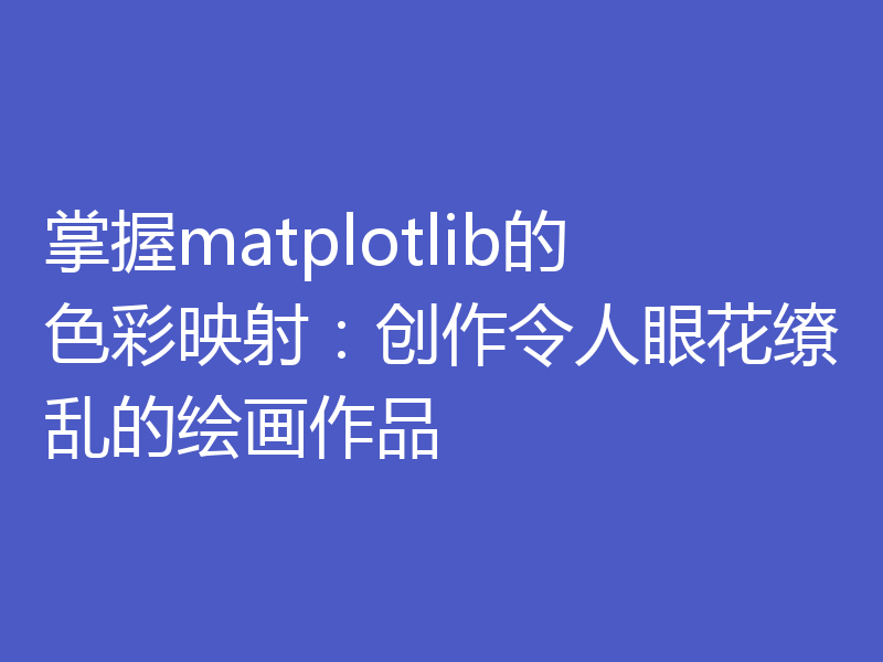 掌握matplotlib的色彩映射:创作令人眼花缭乱的绘画作品