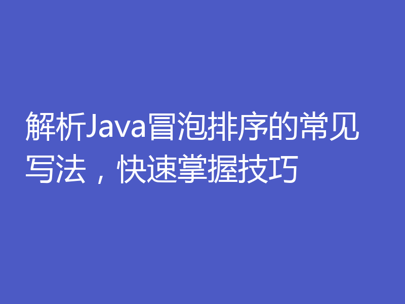 解析Java冒泡排序的常见写法,快速掌握技巧