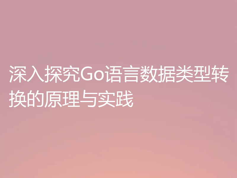 深入探究Go语言数据类型转换的原理与实践