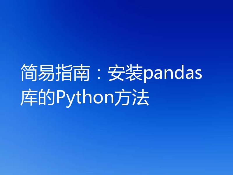 简易指南：安装pandas库的Python方法