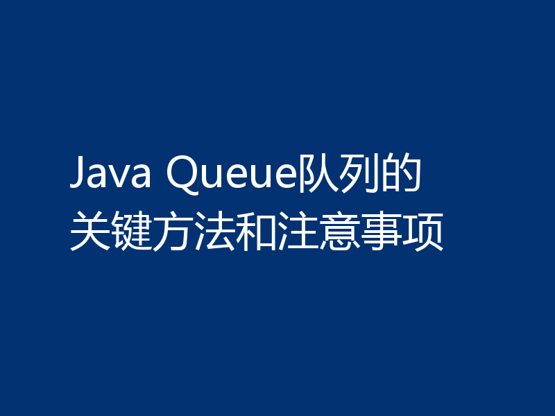 Java Queue队列的关键方法和注意事项