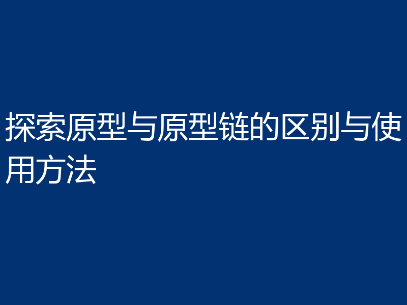 探索原型与原型链的区别与使用方法