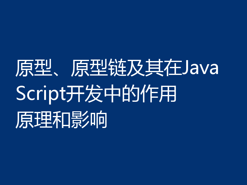 原型、原型链及其在JavaScript开发中的作用原理和影响