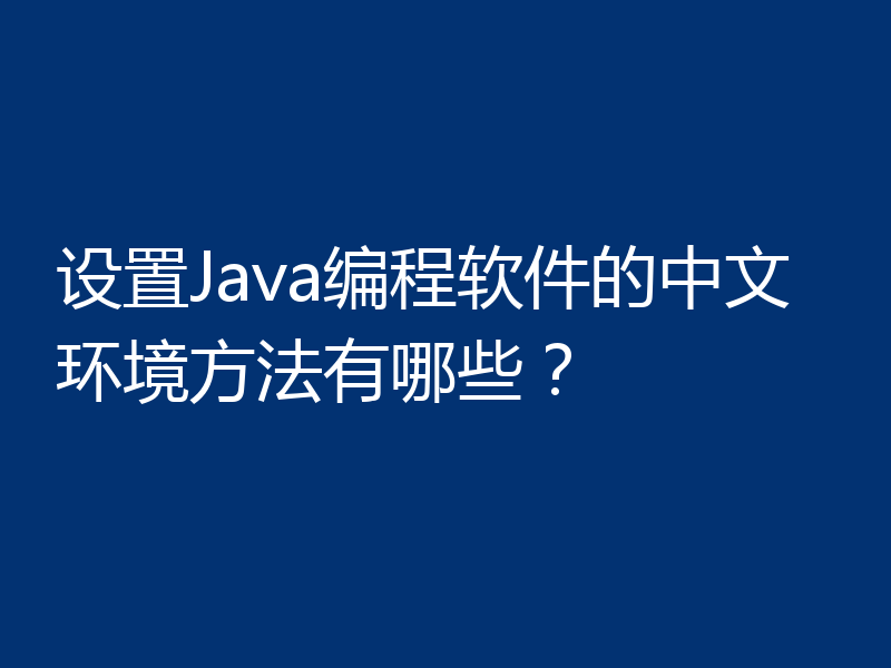 设置Java编程软件的中文环境方法有哪些?
