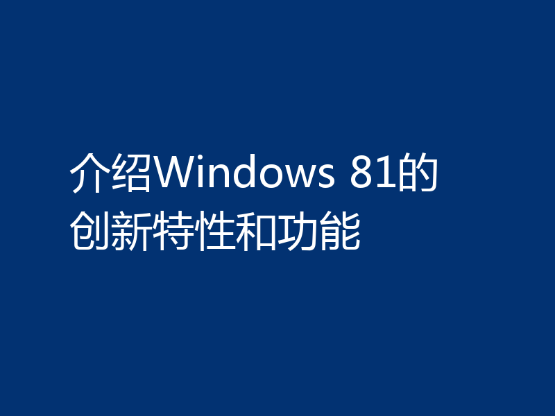 介绍Windows 81的创新特性和功能
