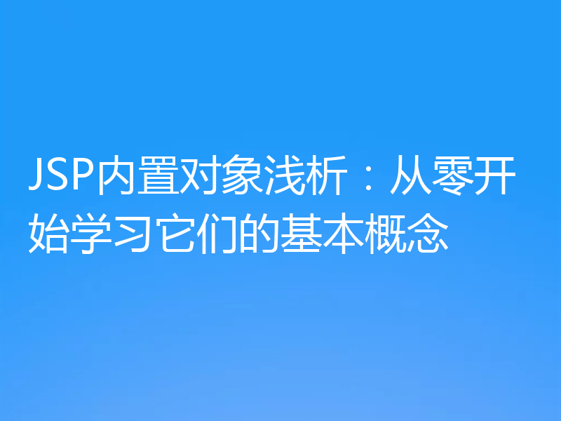 JSP内置对象浅析:从零开始学习它们的基本概念