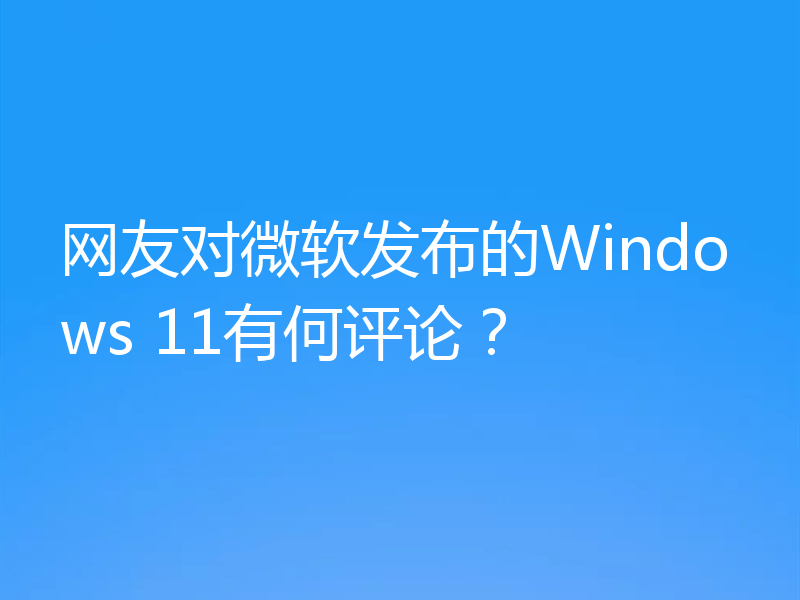 网友对微软发布的Windows 11有何评论?