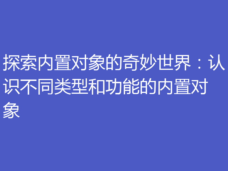 探索内置对象的奇妙世界:认识不同类型和功能的内置对象