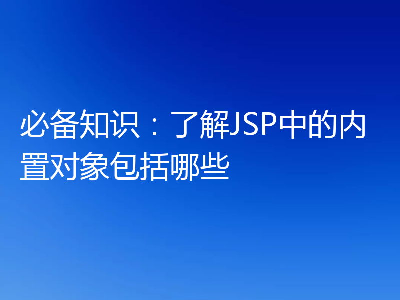 必备知识:了解JSP中的内置对象包括哪些