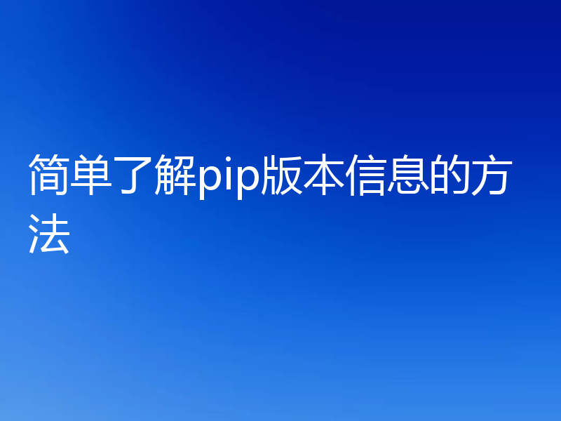 简单了解pip版本信息的方法
