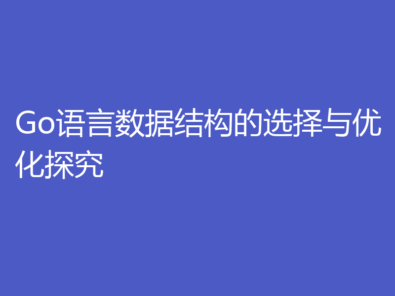Go语言数据结构的选择与优化探究