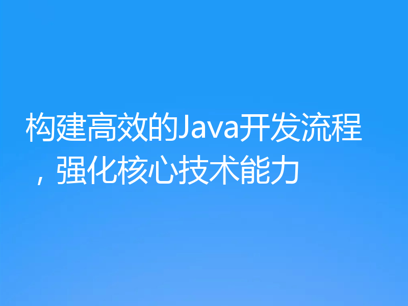 构建高效的Java开发流程,强化核心技术能力