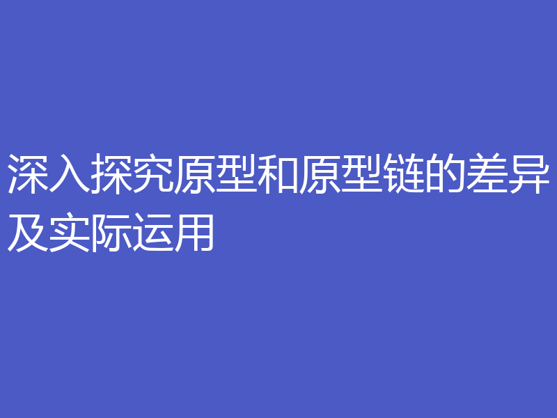 深入探究原型和原型链的差异及实际运用