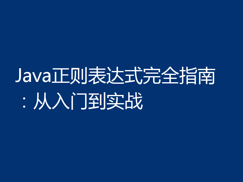 Java正则表达式完全指南:从入门到实战
