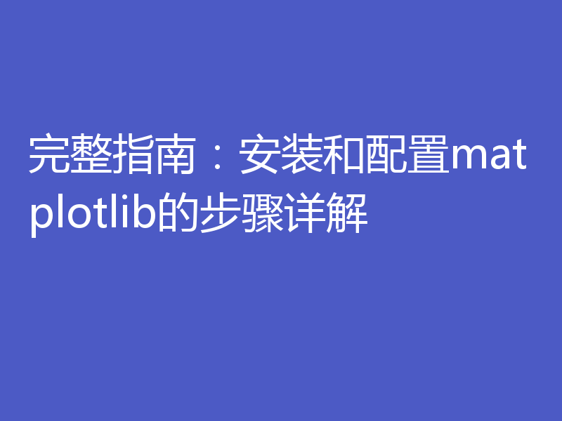 完整指南:安装和配置matplotlib的步骤详解