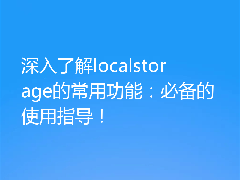 深入了解localstorage的常用功能:必备的使用指导!
