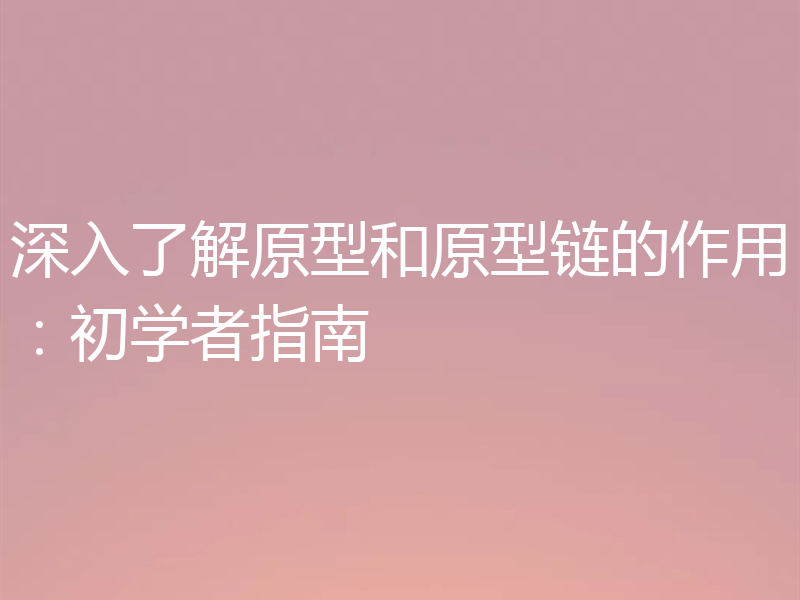 深入了解原型和原型链的作用:初学者指南